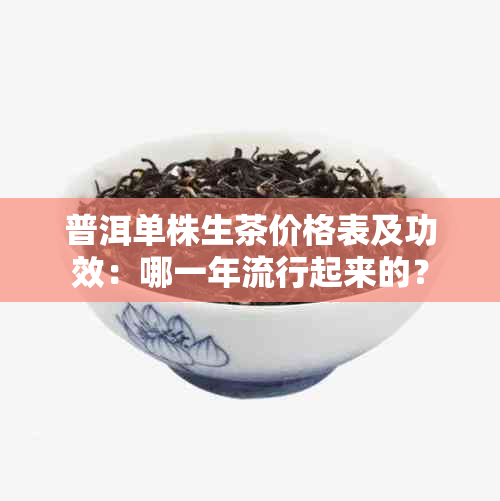 普洱单株生茶价格表及功效：哪一年流行起来的？