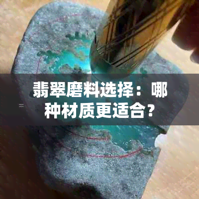 翡翠磨料选择：哪种材质更适合？