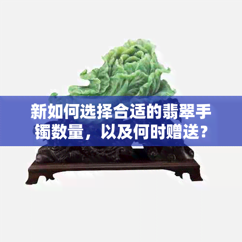 新如何选择合适的翡翠手镯数量，以及何时赠送？