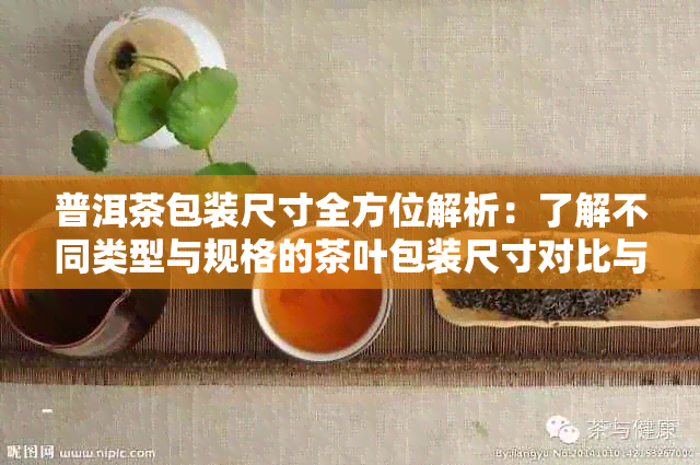 普洱茶包装尺寸全方位解析：了解不同类型与规格的茶叶包装尺寸对比与选择