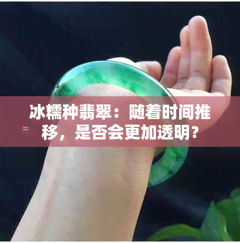 冰糯种翡翠：随着时间推移，是否会更加透明？