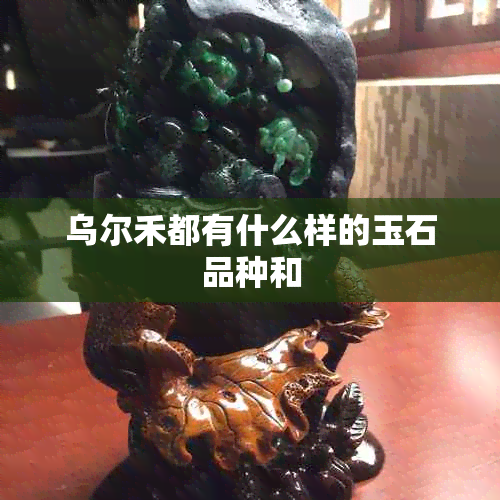 乌尔禾都有什么样的玉石品种和