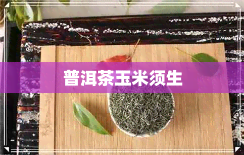 普洱茶玉米须生