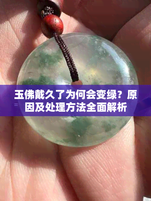 玉佛戴久了为何会变绿？原因及处理方法全面解析