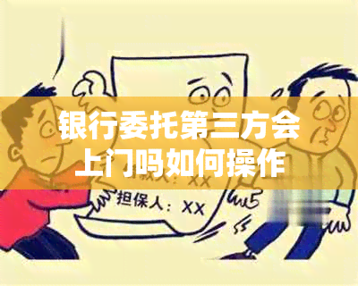 银行委托第三方会上门吗如何操作