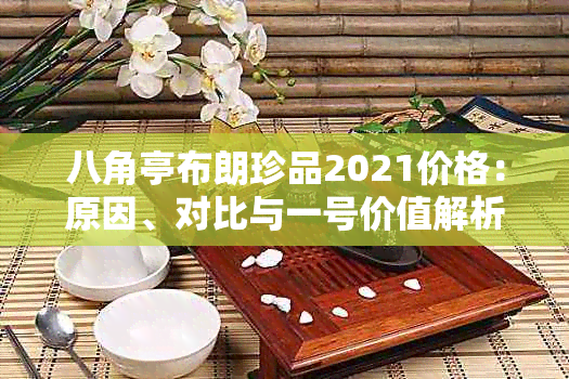 八角亭布朗珍品2021价格：原因、对比与一号价值解析