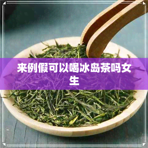 来例假可以喝冰岛茶吗女生