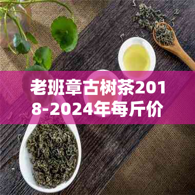 老班章古树茶2018-2024年每斤价格：持续更新中