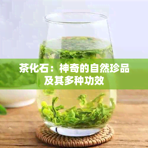 茶化石：神奇的自然珍品及其多种功效