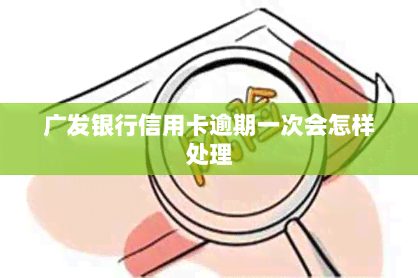 广发银行信用卡逾期一次会怎样处理