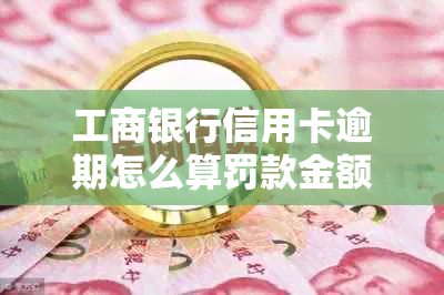 工商银行信用卡逾期怎么算罚款金额