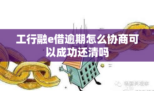 工行融e借逾期怎么协商可以成功还清吗