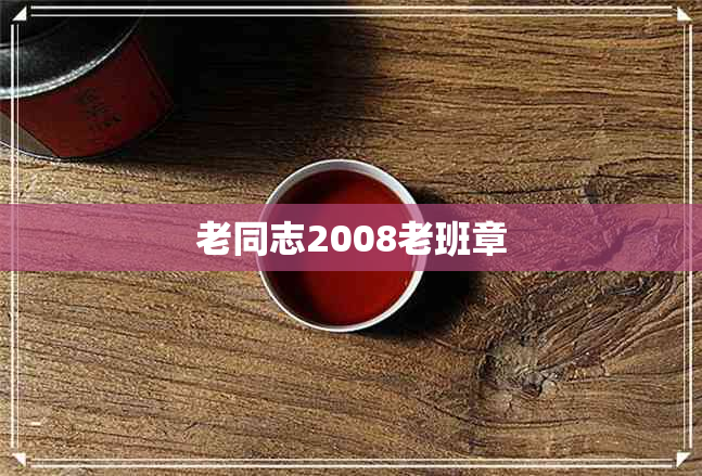 老同志2008老班章