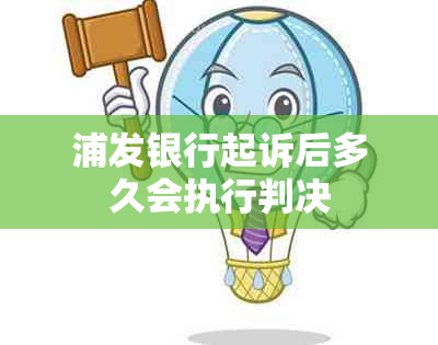 浦发银行起诉后多久会执行判决