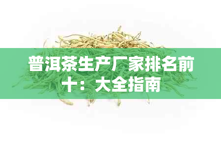 普洱茶生产厂家排名前十：大全指南