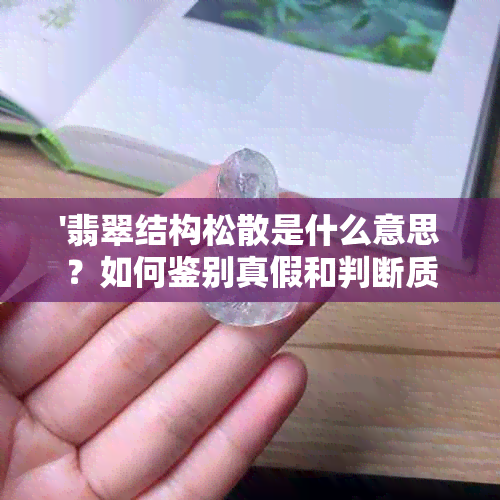 '翡翠结构松散是什么意思？如何鉴别真假和判断质量？'