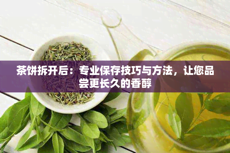 茶饼拆开后：专业保存技巧与方法，让您品尝更长久的香醇