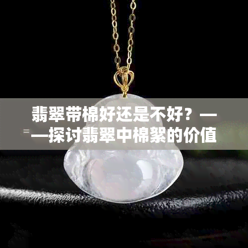 翡翠带棉好还是不好？——探讨翡翠中棉絮的价值与影响