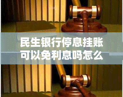 民生银行停息挂账可以免利息吗怎么办理