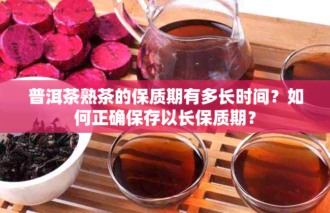 普洱茶熟茶的保质期有多长时间？如何正确保存以长保质期？