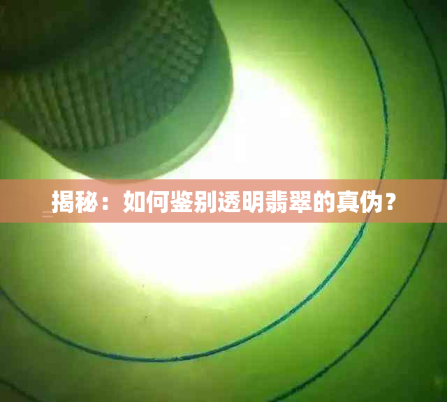 揭秘：如何鉴别透明翡翠的真伪？