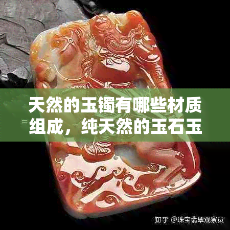 天然的玉镯有哪些材质组成，纯天然的玉石玉镯都有哪些种类？