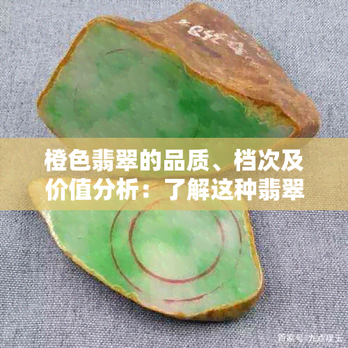 橙色翡翠的品质、档次及价值分析：了解这种翡翠的特点与市场行情