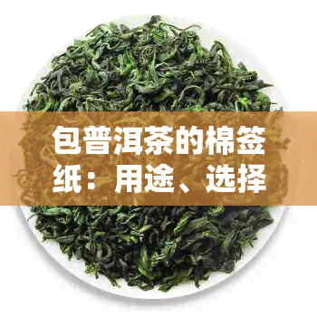 包普洱茶的棉签纸：用途、选择和使用技巧，让你泡出更好的普洱茶