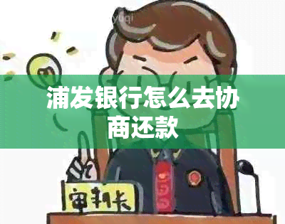 浦发银行怎么去协商还款