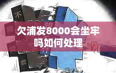 欠浦发8000会坐牢吗如何处理