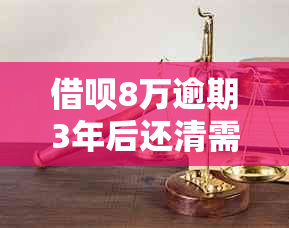 借呗8万逾期3年后还清需要注意哪些事项