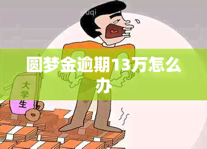 圆梦金逾期13万怎么办