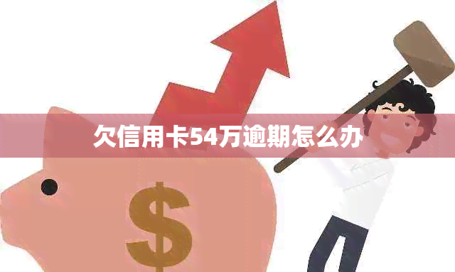 欠信用卡54万逾期怎么办