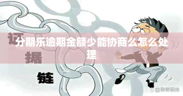 分期乐逾期金额少能协商么怎么处理