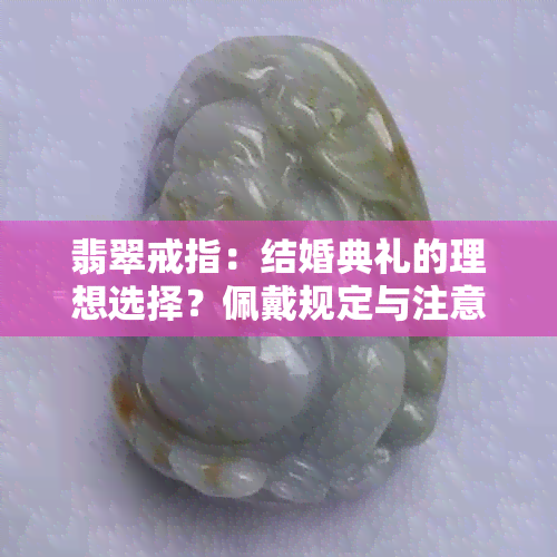 翡翠戒指：结婚典礼的理想选择？佩戴规定与注意事项一览