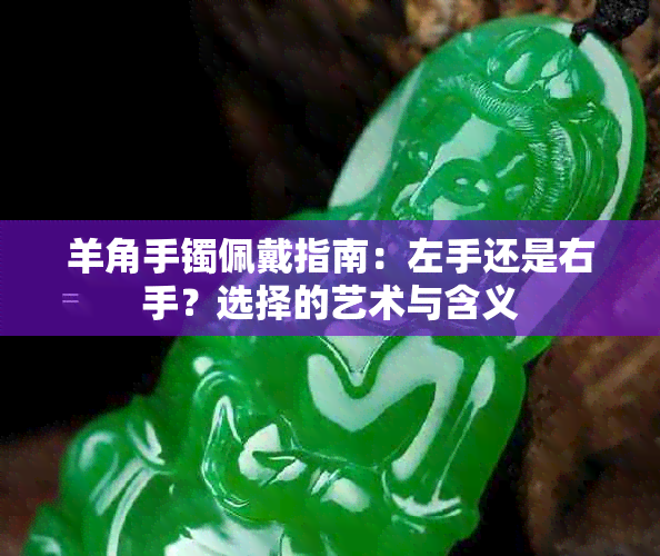 羊角手镯佩戴指南：左手还是右手？选择的艺术与含义