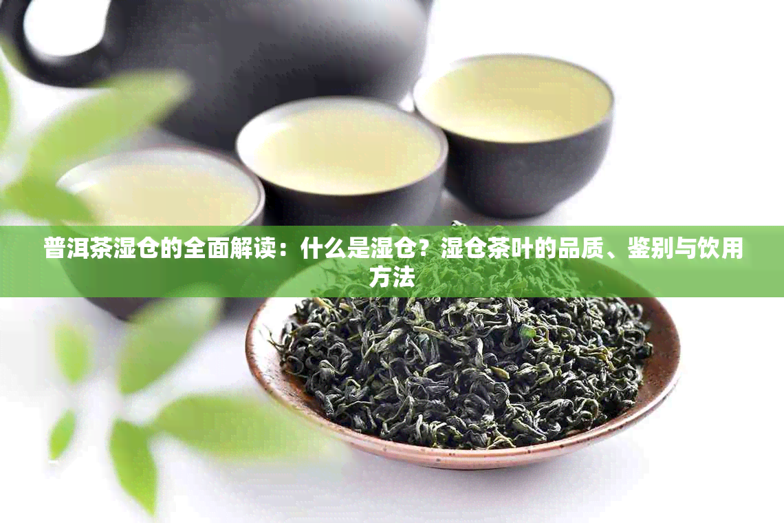 普洱茶湿仓的全面解读：什么是湿仓？湿仓茶叶的品质、鉴别与饮用方法