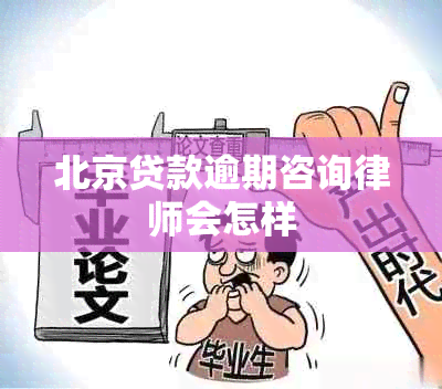 北京贷款逾期咨询律师会怎样