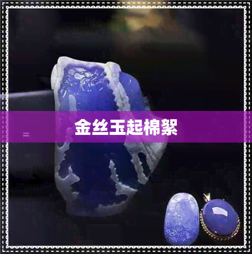 金丝玉起棉絮