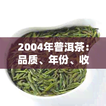 2004年普洱茶：品质、年份、收藏价值及品饮技巧全方位解析