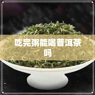 吃完粥能喝普洱茶吗