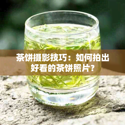 茶饼摄影技巧：如何拍出好看的茶饼照片？