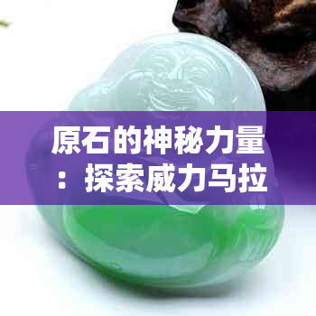 原石的神秘力量：探索威力马拉宝石的奥秘