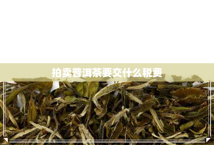 拍卖普洱茶要交什么税费