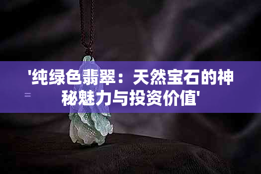 '纯绿色翡翠：天然宝石的神秘魅力与投资价值'