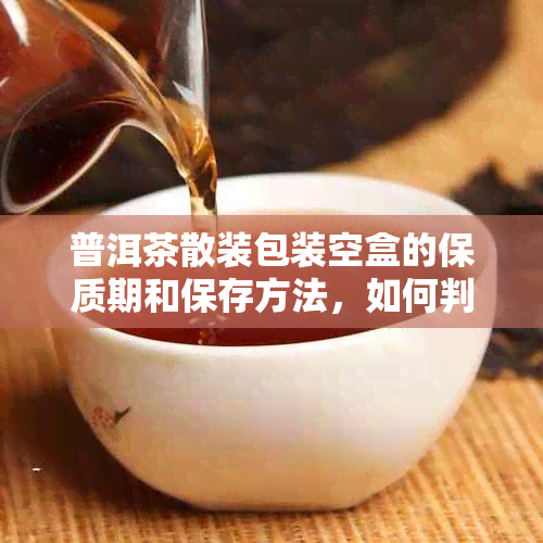 普洱茶散装包装空盒的保质期和保存方法，如何判断其新程度？