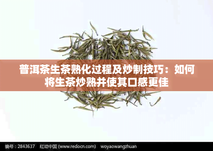 普洱茶生茶熟化过程及炒制技巧：如何将生茶炒熟并使其口感更佳