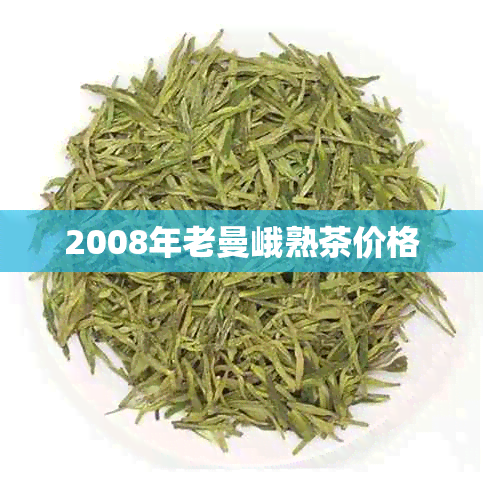 2008年老曼峨熟茶价格