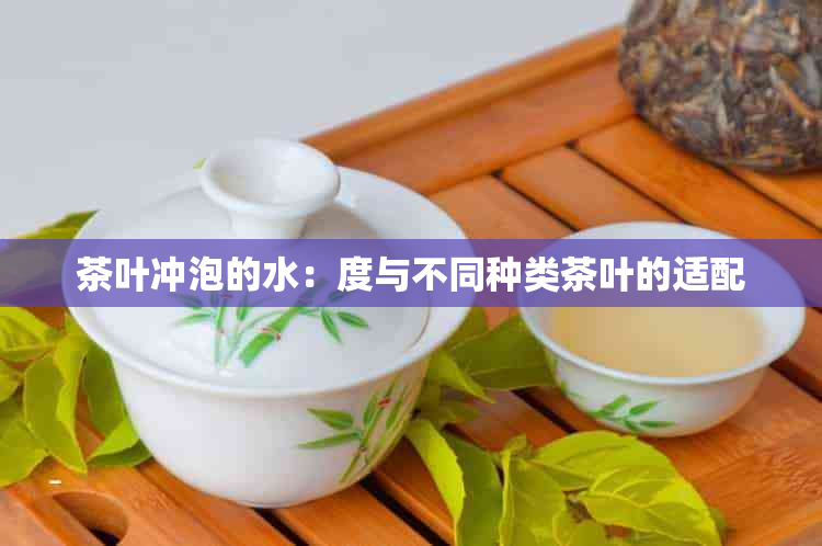 茶叶冲泡的水：度与不同种类茶叶的适配