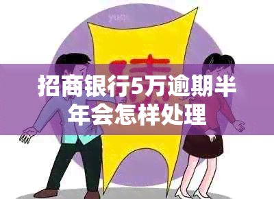 招商银行5万逾期半年会怎样处理